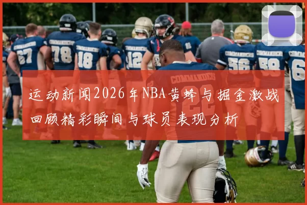 运动新闻2026年NBA黄蜂与掘金激战回顾精彩瞬间与球员表现分析