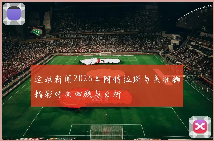 运动新闻2026年阿特拉斯与美洲狮精彩对决回顾与分析