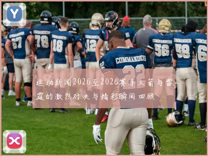运动新闻2026至2026赛季火箭与雷霆的激烈对决与精彩瞬间回顾